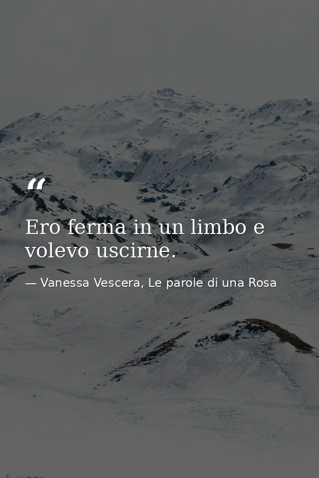 Ero ferma in un limbo e volevo uscirne. — Vanessa Vescera, Le parole di una Rosa