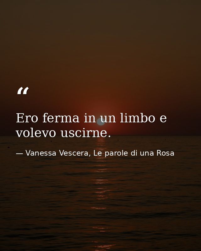 Ero ferma in un limbo e volevo uscirne. — Vanessa Vescera, Le parole di una Rosa