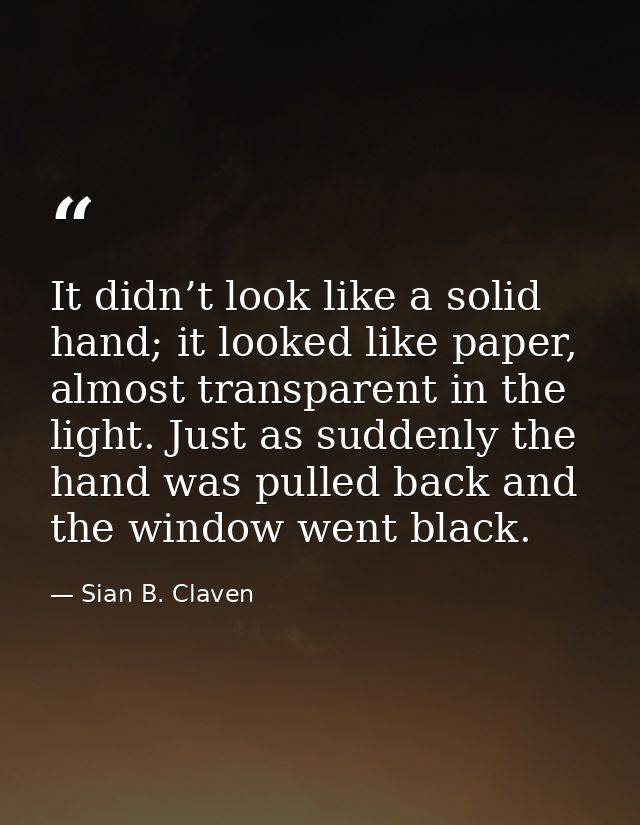It didn’t look like a solid hand; it looked like paper, almost transparent in the light. Just as suddenly the hand was p — Sian B. Claven