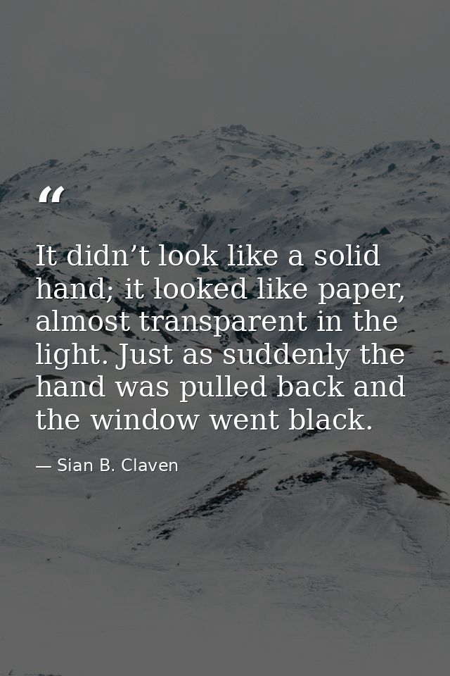 It didn’t look like a solid hand; it looked like paper, almost transparent in the light. Just as suddenly the hand was p — Sian B. Claven