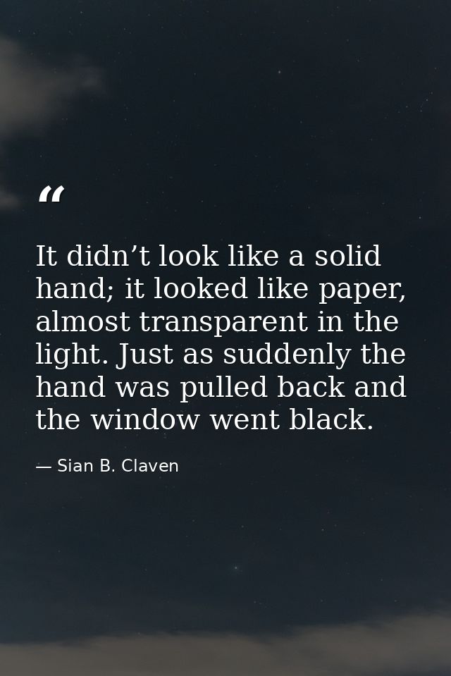 It didn’t look like a solid hand; it looked like paper, almost transparent in the light. Just as suddenly the hand was p — Sian B. Claven