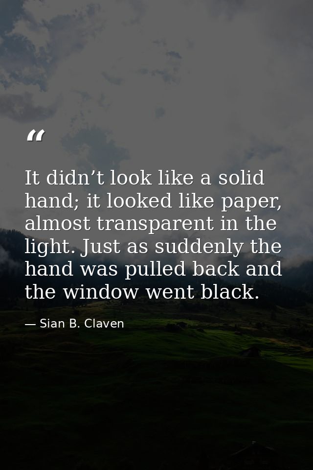 It didn’t look like a solid hand; it looked like paper, almost transparent in the light. Just as suddenly the hand was p — Sian B. Claven