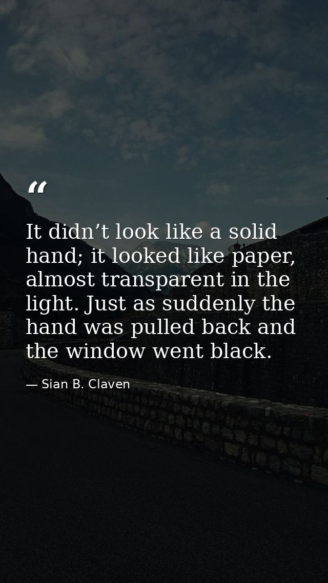 It didn’t look like a solid hand; it looked like paper, almost transparent in the light. Just as suddenly the hand was p — Sian B. Claven