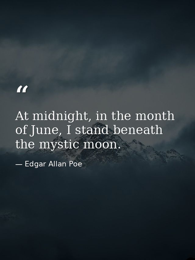 At midnight, in the month of June, I stand beneath the mystic moon. — Edgar Allan Poe