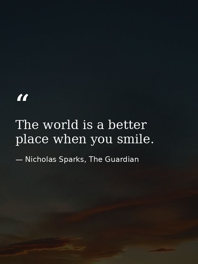 The world is a better place when you smile. — Nicholas Sparks, The Guardian