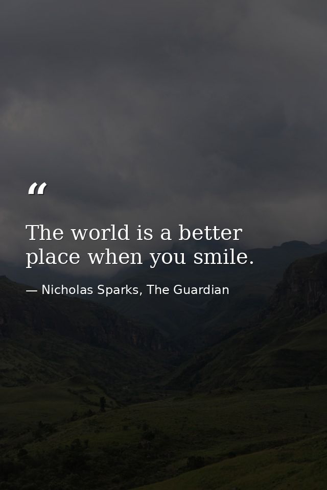 The world is a better place when you smile. — Nicholas Sparks, The Guardian