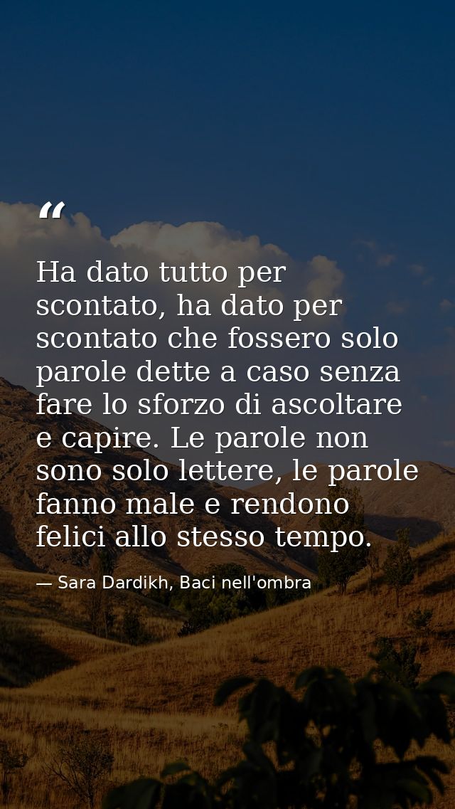 Ha dato tutto per scontato, ha dato per scontato che fossero solo parole dette a caso senza fare lo sforzo di ascoltare  — Sara Dardikh, Baci nell'ombra