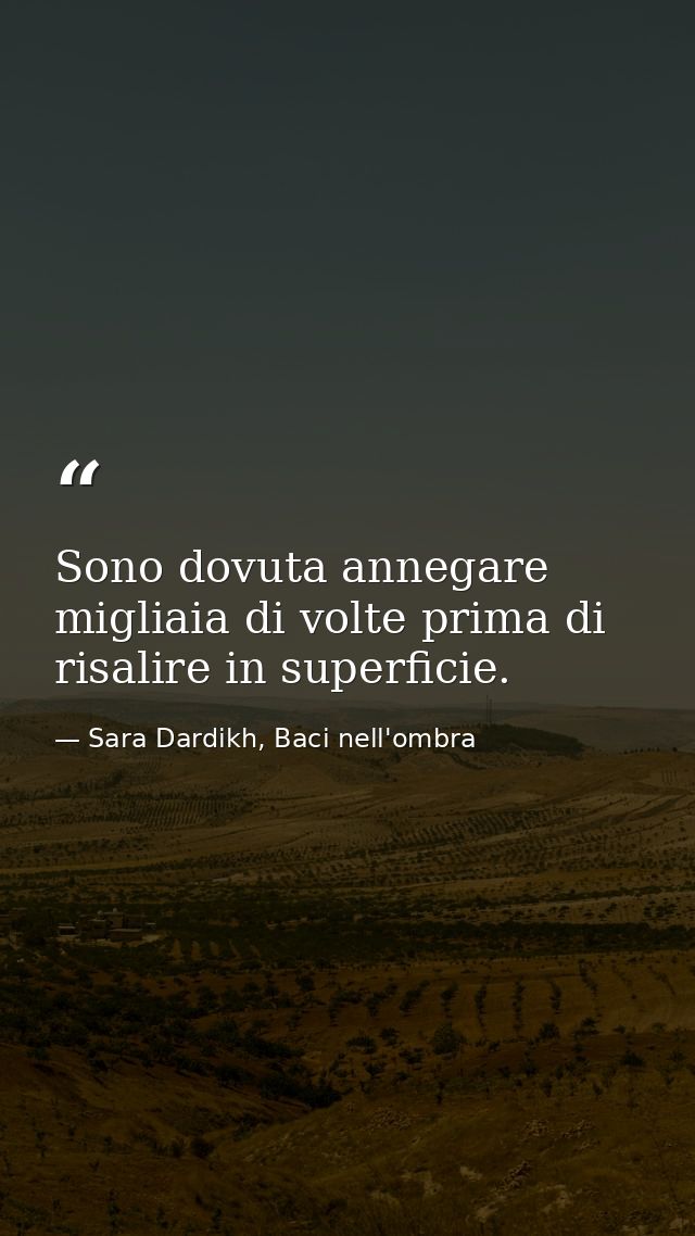 Sono dovuta annegare migliaia di volte prima di risalire in superficie. — Sara Dardikh, Baci nell'ombra