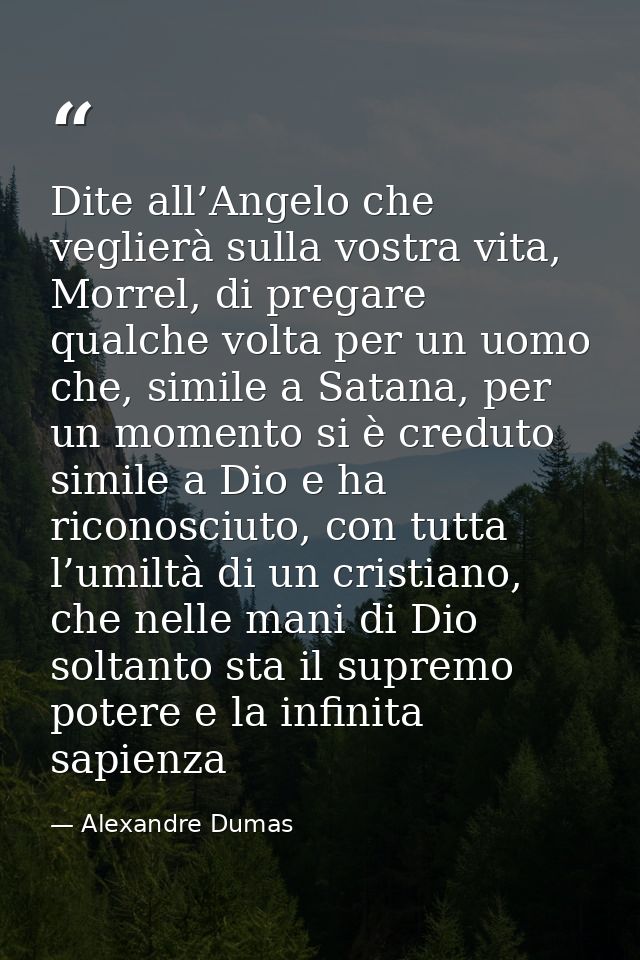 Dite all’Angelo che veglierà sulla vostra vita, Morrel, di pregare qualche volta per un uomo che, simile a Satana, per u — Alexandre Dumas