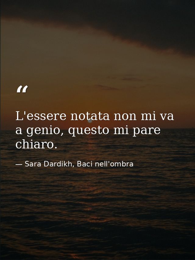 L'essere notata non mi va a genio, questo mi pare chiaro. — Sara Dardikh, Baci nell'ombra