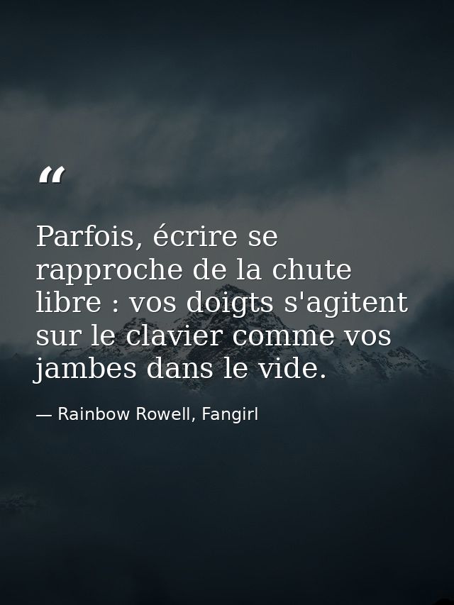 Parfois, écrire se rapproche de la chute libre : vos doigts s'agitent sur le clavier comme vos jambes dans le vide. — Rainbow Rowell, Fangirl