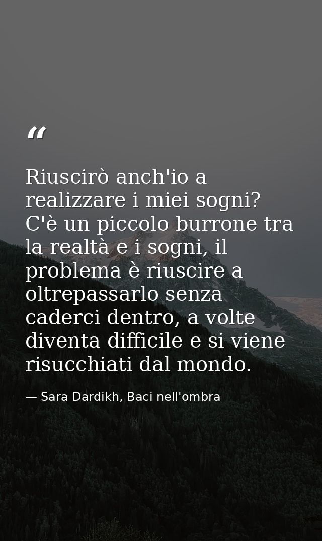 Riuscirò anch'io a realizzare i miei sogni? C'è un piccolo burrone tra la realtà e i sogni, il problema è riuscire a olt — Sara Dardikh, Baci nell'ombra