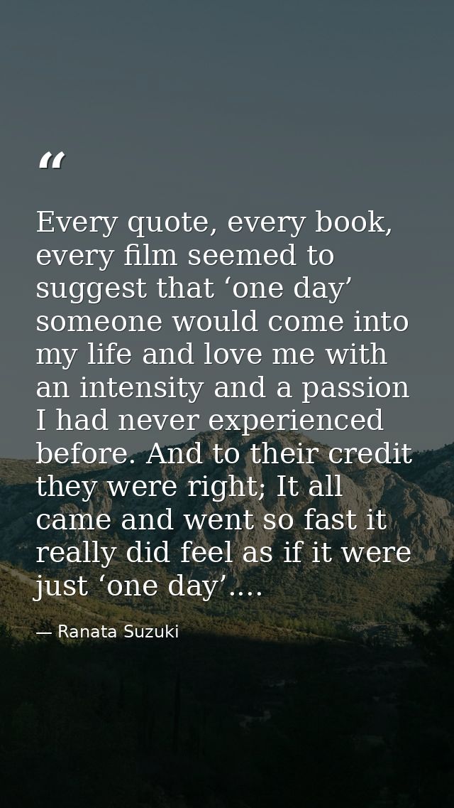 Every quote, every book, every film seemed to suggest that ‘one day’ someone would come into my life and love me with an — Ranata Suzuki