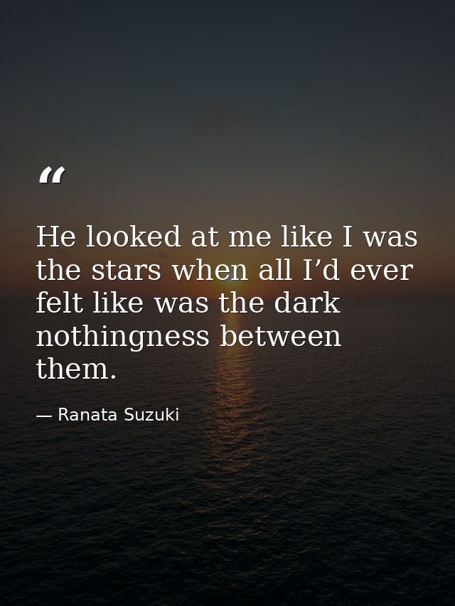 He looked at me like I was the stars when all I’d ever felt like was the dark nothingness between them. — Ranata Suzuki
