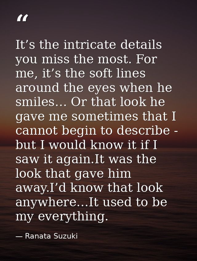 It’s the intricate details you miss the most. For me, it’s the soft lines around the eyes when he smiles… Or that look h — Ranata Suzuki