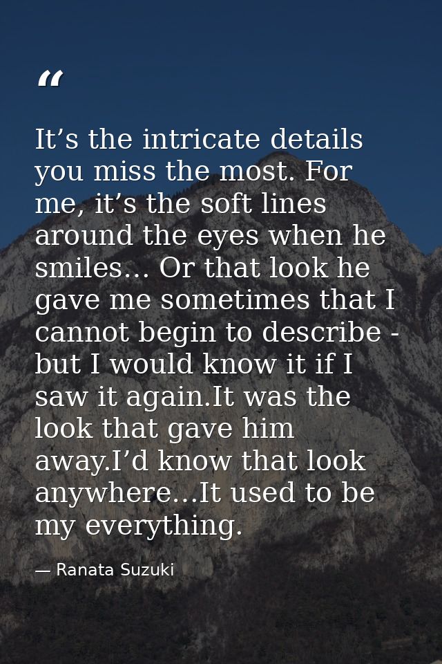 It’s the intricate details you miss the most. For me, it’s the soft lines around the eyes when he smiles… Or that look h — Ranata Suzuki