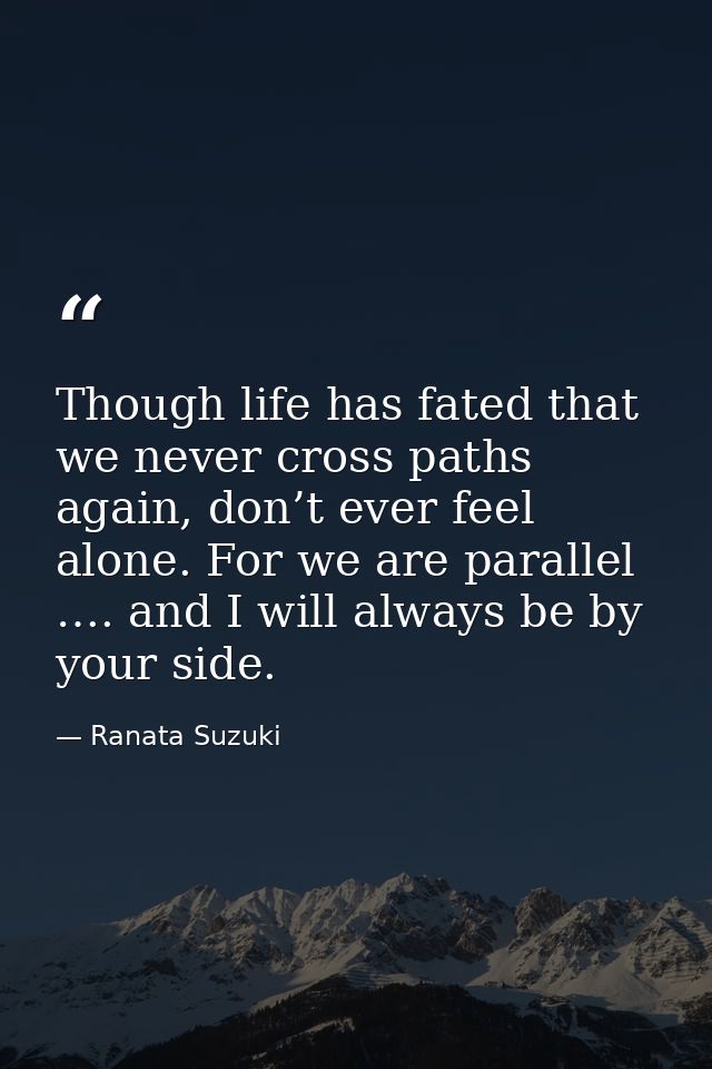Though life has fated that we never cross paths again, don’t ever feel alone. For we are parallel …. and I will always b — Ranata Suzuki
