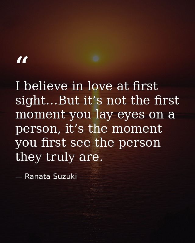 I believe in love at first sight…But it’s not the first moment you lay eyes on a person, it’s the moment you first see t — Ranata Suzuki