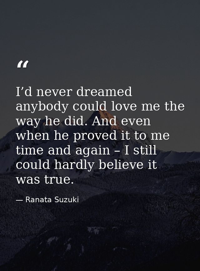 I’d never dreamed anybody could love me the way he did. And even when he proved it to me time and again – I still could  — Ranata Suzuki