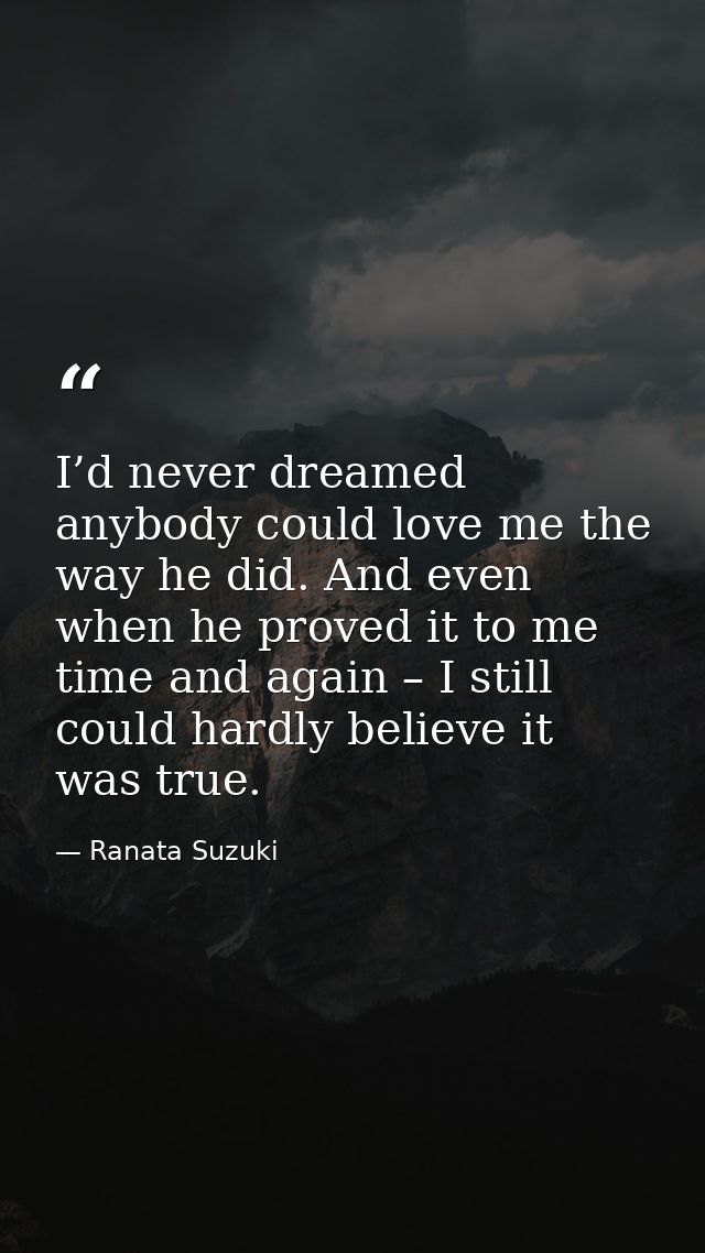 I’d never dreamed anybody could love me the way he did. And even when he proved it to me time and again – I still could  — Ranata Suzuki