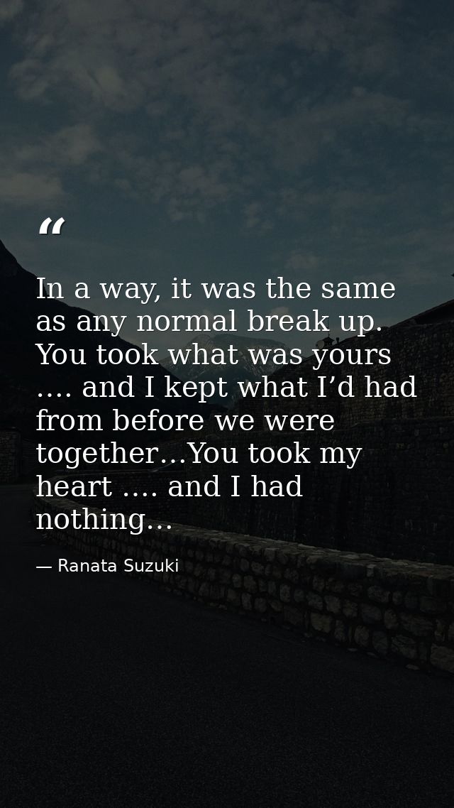 In a way, it was the same as any normal break up. You took what was yours …. and I kept what I’d had from before we were — Ranata Suzuki