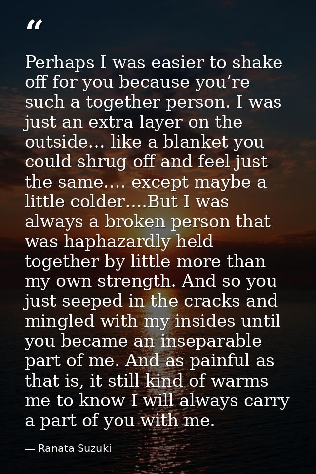 Perhaps I was easier to shake off for you because you’re such a together person. I was just an extra layer on the outsid — Ranata Suzuki