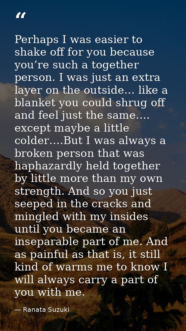 Perhaps I was easier to shake off for you because you’re such a together person. I was just an extra layer on the outsid — Ranata Suzuki