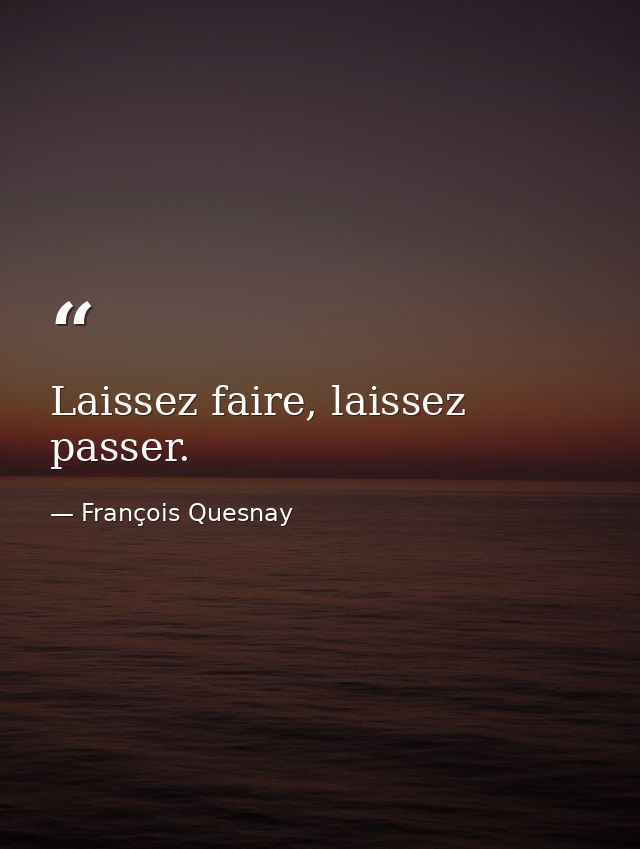 Laissez faire, laissez passer. — François Quesnay