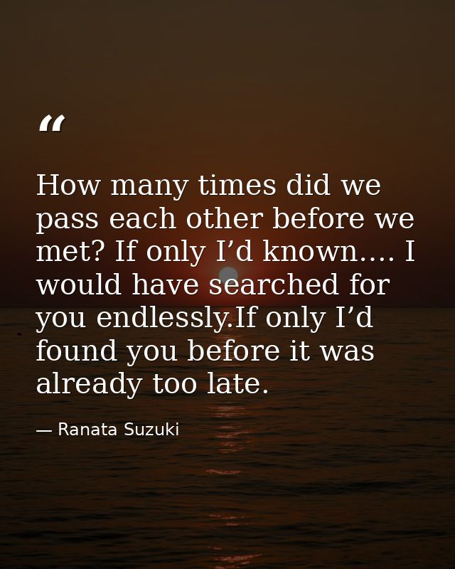 How many times did we pass each other before we met? If only I’d known…. I would have searched for you endlessly.If only — Ranata Suzuki