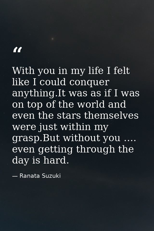 With you in my life I felt like I could conquer anything.It was as if I was on top of the world and even the stars thems — Ranata Suzuki