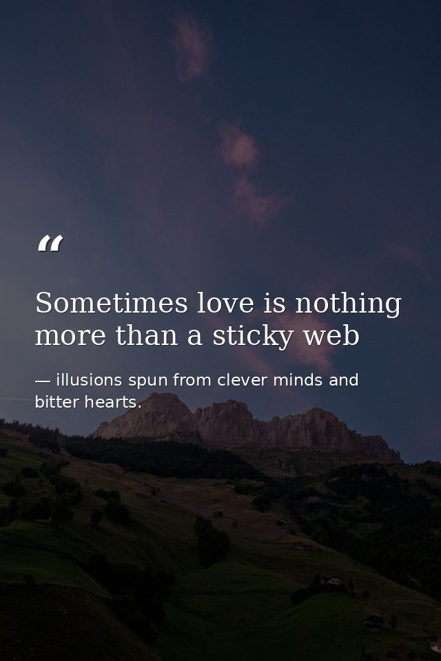 Sometimes love is nothing more than a sticky web — illusions spun from clever minds and bitter hearts.