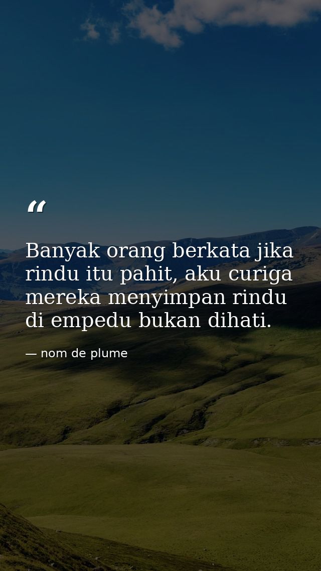 Banyak orang berkata jika rindu itu pahit, aku curiga mereka menyimpan rindu di empedu bukan dihati. — nom de plume