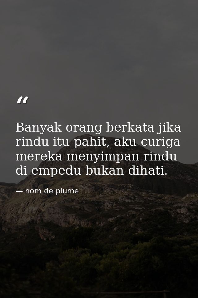 Banyak orang berkata jika rindu itu pahit, aku curiga mereka menyimpan rindu di empedu bukan dihati. — nom de plume