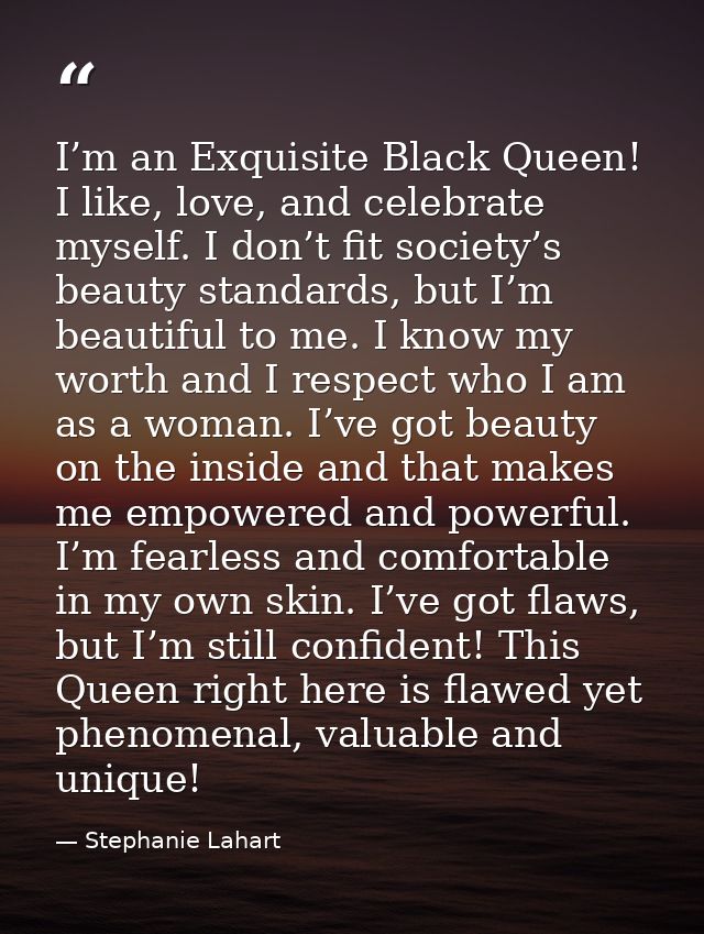 I’m an Exquisite Black Queen! I like, love, and celebrate myself. I don’t fit society’s beauty standards, but I’m beauti — Stephanie Lahart