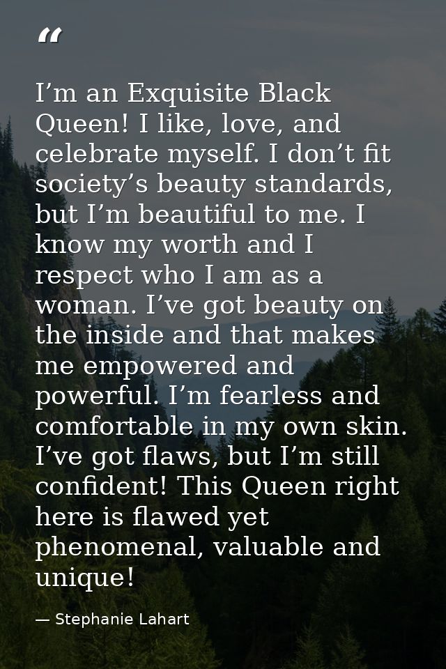 I’m an Exquisite Black Queen! I like, love, and celebrate myself. I don’t fit society’s beauty standards, but I’m beauti — Stephanie Lahart