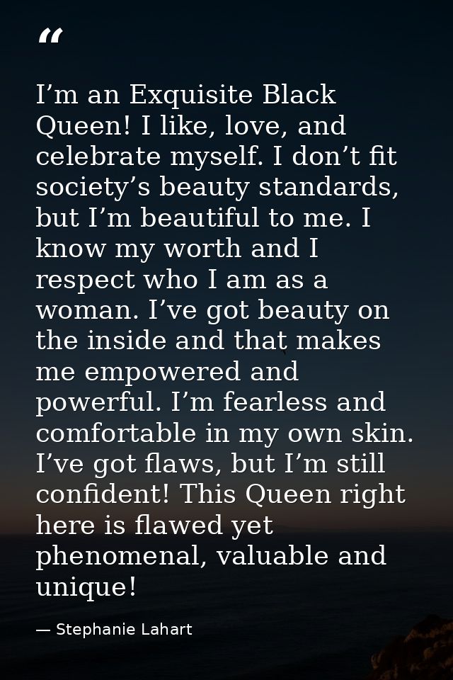 I’m an Exquisite Black Queen! I like, love, and celebrate myself. I don’t fit society’s beauty standards, but I’m beauti — Stephanie Lahart