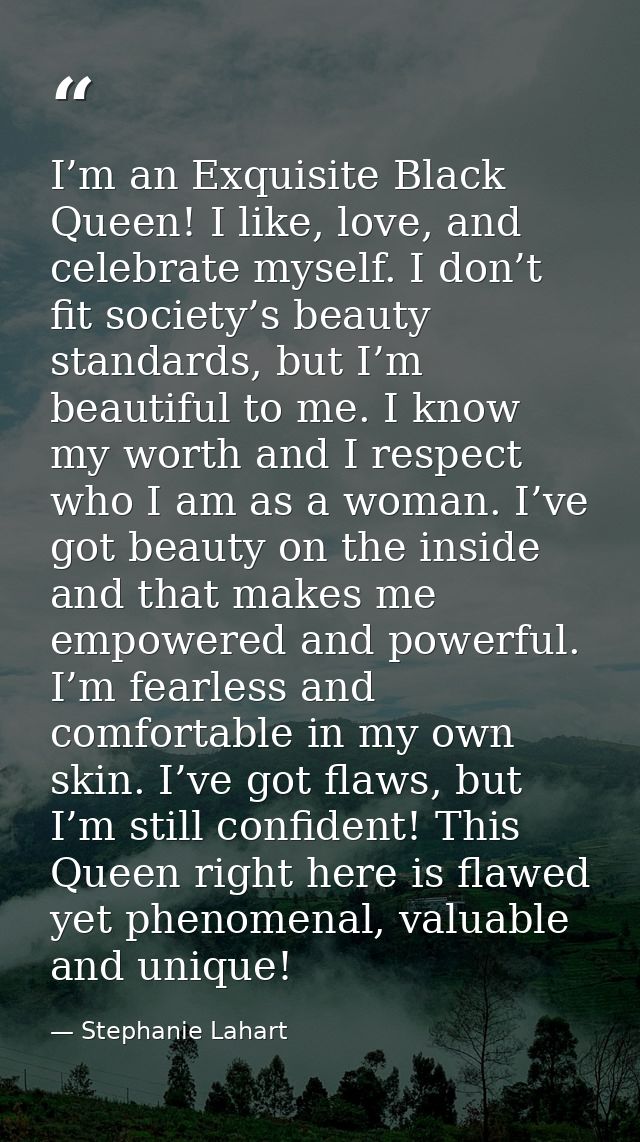 I’m an Exquisite Black Queen! I like, love, and celebrate myself. I don’t fit society’s beauty standards, but I’m beauti — Stephanie Lahart