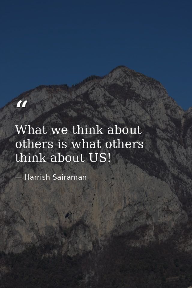 What we think about others is what others think about US! — Harrish Sairaman