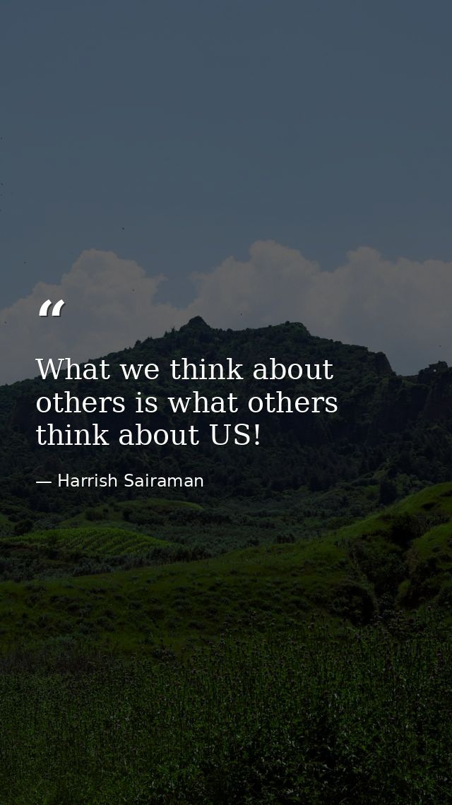 What we think about others is what others think about US! — Harrish Sairaman