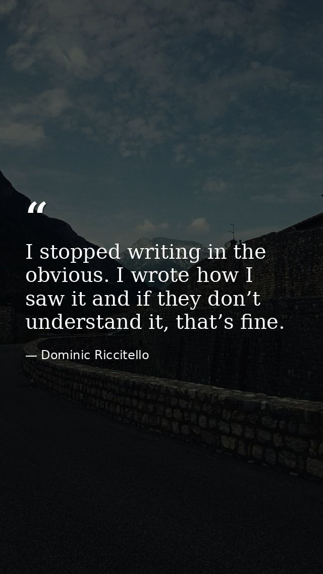 I stopped writing in the obvious. I wrote how I saw it and if they don’t understand it, that’s fine. — Dominic Riccitello