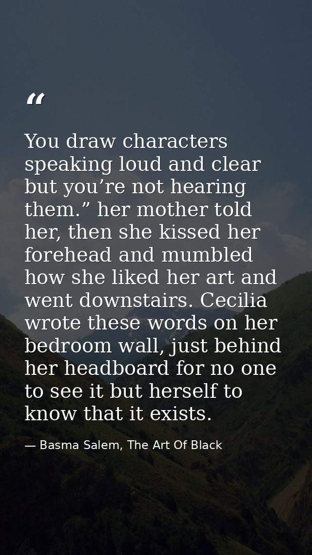 You draw characters speaking loud and clear but you’re not hearing them.” her mother told her, then she kissed her foreh — Basma Salem, The Art Of Black