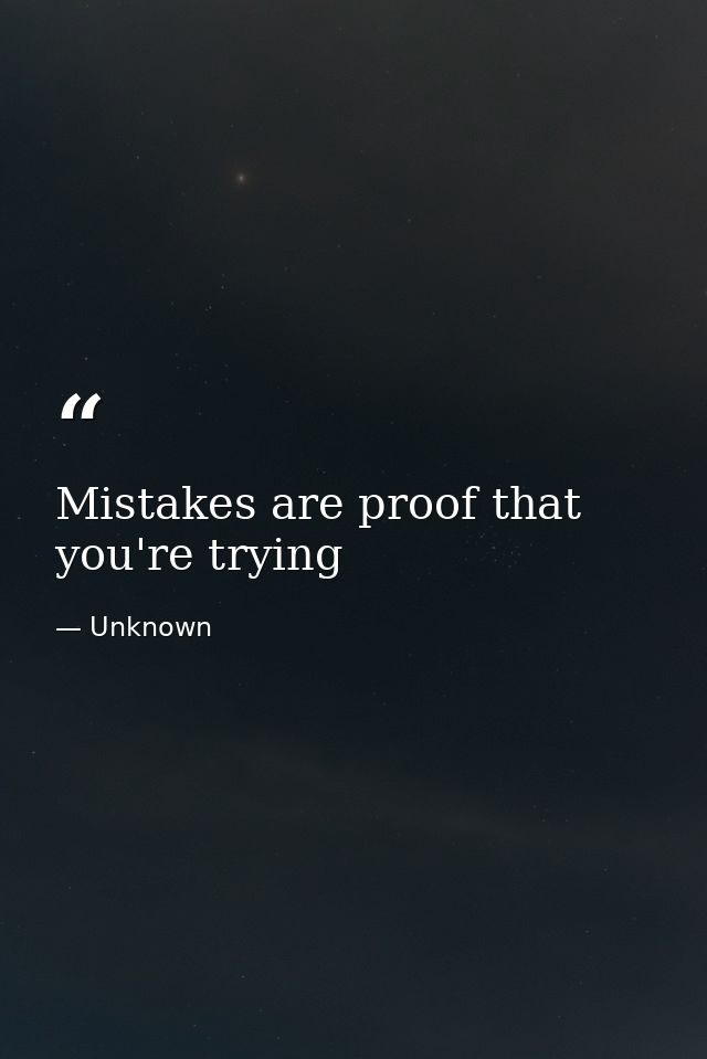 Mistakes are proof that you're trying — Unknown