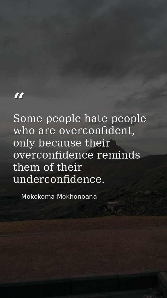 Some people hate people who are overconfident, only because their overconfidence reminds them of their underconfidence. — Mokokoma Mokhonoana