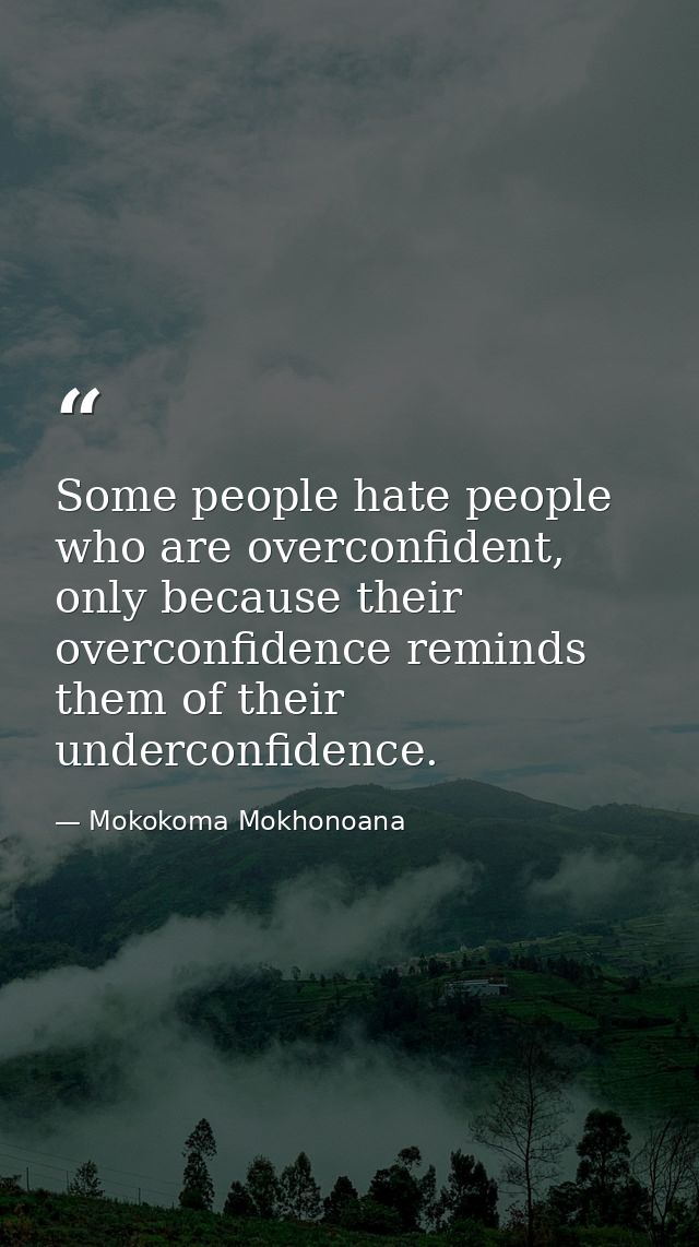 Some people hate people who are overconfident, only because their overconfidence reminds them of their underconfidence. — Mokokoma Mokhonoana