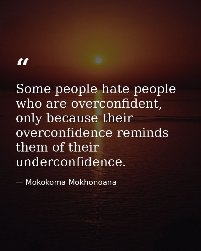 Some people hate people who are overconfident, only because their overconfidence reminds them of their underconfidence. — Mokokoma Mokhonoana