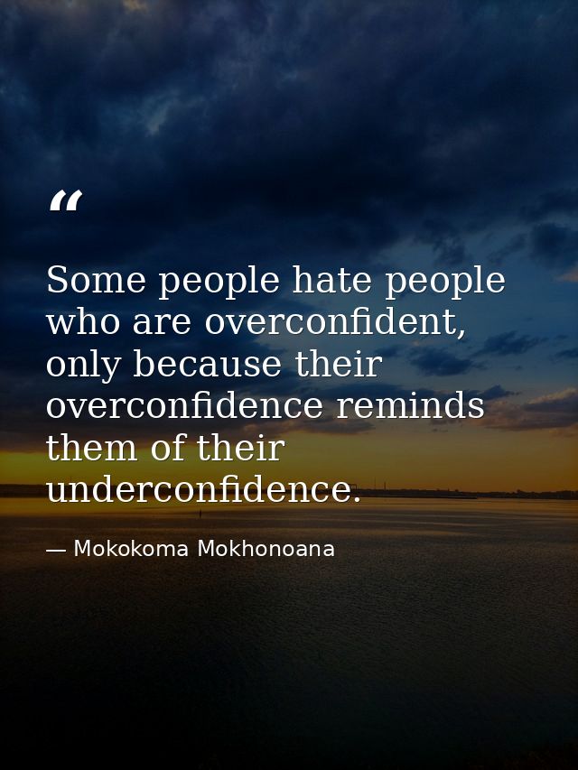Some people hate people who are overconfident, only because their overconfidence reminds them of their underconfidence. — Mokokoma Mokhonoana