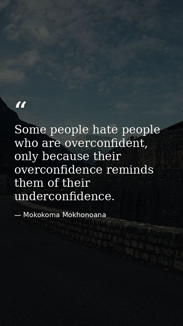 Some people hate people who are overconfident, only because their overconfidence reminds them of their underconfidence. — Mokokoma Mokhonoana