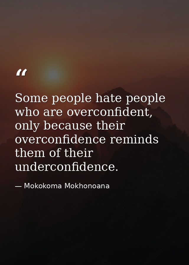 Some people hate people who are overconfident, only because their overconfidence reminds them of their underconfidence. — Mokokoma Mokhonoana