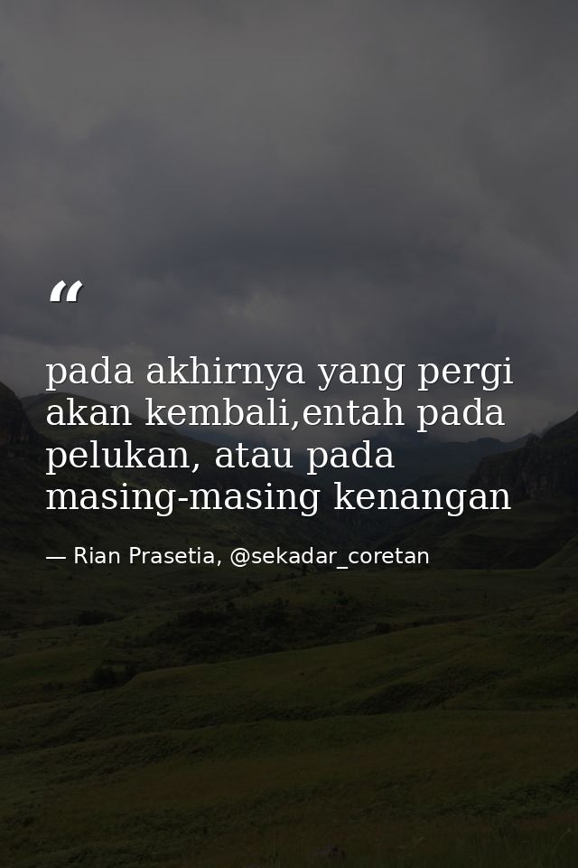 pada akhirnya yang pergi akan kembali,entah pada pelukan, atau pada masing-masing kenangan — Rian Prasetia, @sekadar_coretan