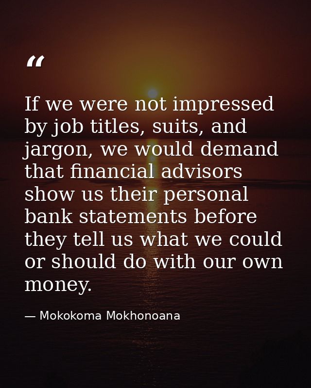 If we were not impressed by job titles, suits, and jargon, we would demand that financial advisors show us their persona — Mokokoma Mokhonoana